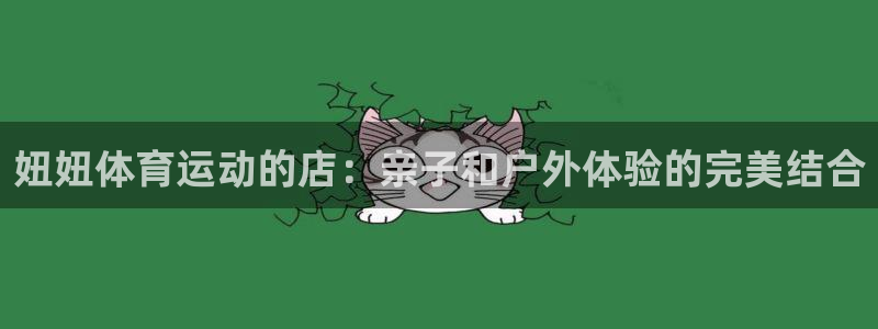 77体育官网：妞妞体育运动的店：亲子和户外体验的完美结合