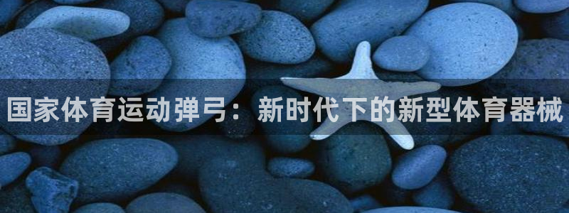 皇冠277体育：国家体育运动弹弓：新时代下的新型体育器械